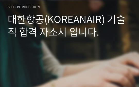 대한항공(KOREANAIR) 기술직 합격 자소서 입니다.