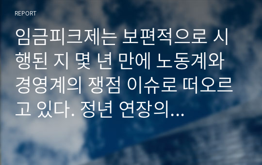 임금피크제는 보편적으로 시행된 지 몇 년 만에 노동계와 경영계의 쟁점 이슈로 떠오르고 있다. 정년 연장의 보완책인 임금피크제를 유지해야 하는지, 폐지해야 하는지, 자신이 지지하는 견해와 근거를 함께 제시하오