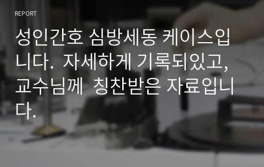 성인간호 심방세동 케이스입니다.  자세하게 기록되있고, 교수님께  칭찬받은 자료입니다.