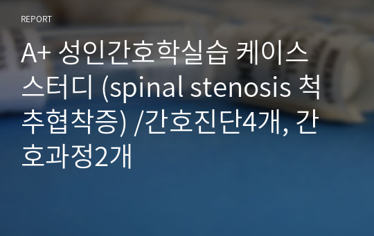 A+ 성인간호학실습 케이스 스터디 (spinal stenosis 척추협착증) /간호진단4개, 간호과정2개