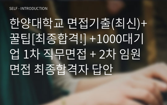 한양대학교 면접기출(최신)+꿀팁[최종합격!] +1000대기업 1차 직무면접 + 2차 임원면접 최종합격자 답안