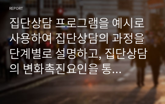 집단상담 프로그램을 예시로 사용하여 집단상담의 과정을 단계별로 설명하고, 집단상담의 변화촉진요인을 통해 집단상담의 장단점을 개인 상담과 비교하여 설명하시오.