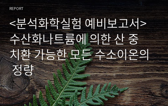 &lt;분석화학실험 예비보고서&gt; 수산화나트륨에 의한 산 중 치환 가능한 모든 수소이온의 정량