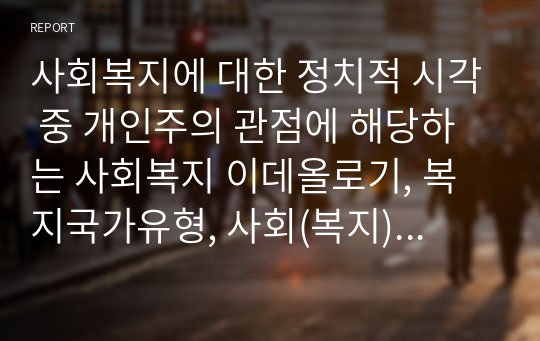 사회복지에 대한 정치적 시각 중 개인주의 관점에 해당하는 사회복지 이데올로기, 복지국가유형, 사회(복지)적 가치, 급여의 대상(사회적 할당)을 설명하고 한계점을 논하시오