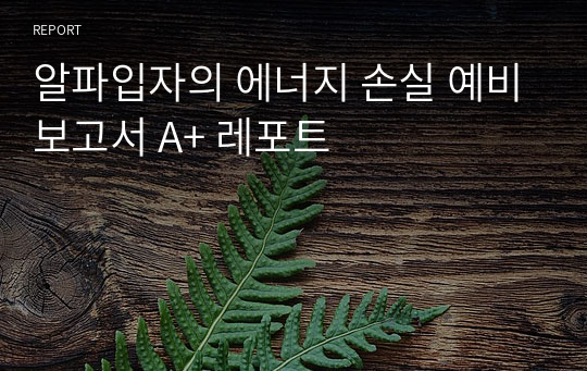 알파입자의 에너지 손실 예비보고서 A+ 레포트