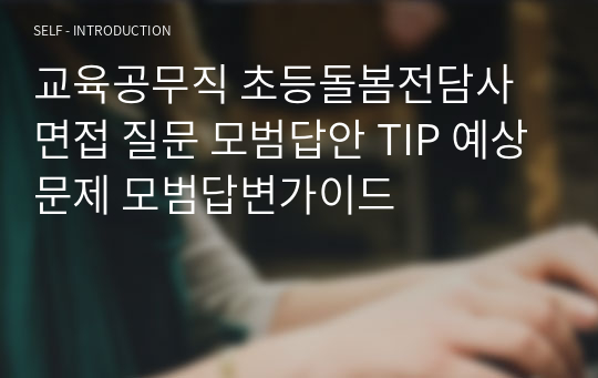 교육공무직 초등돌봄전담사 면접 질문 모범답안 TIP 예상문제 모범답변가이드