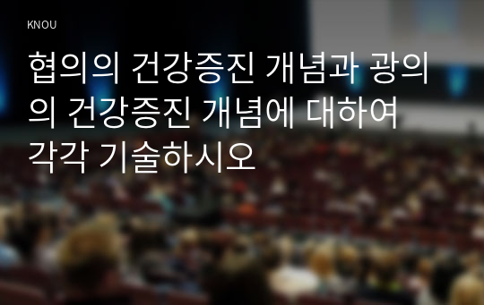 협의의 건강증진 개념과 광의의 건강증진 개념에 대하여 각각 기술하시오