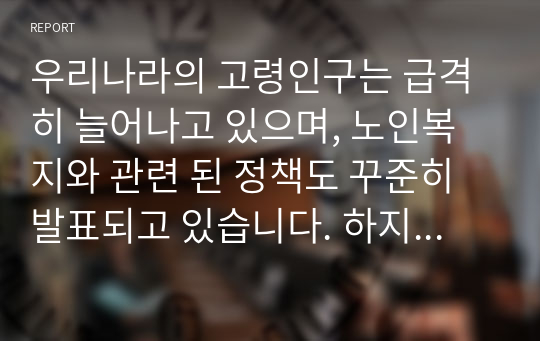 우리나라의 고령인구는 급격히 늘어나고 있으며, 노인복지와 관련 된 정책도 꾸준히 발표되고 있습니다. 하지만 재정의 부담 등의 문제로 노인복지정책 대상자의 연령을 더 높여야 한다는 의견에 대해, 본인의 찬성 또는 반대의견을 기술해보세요.