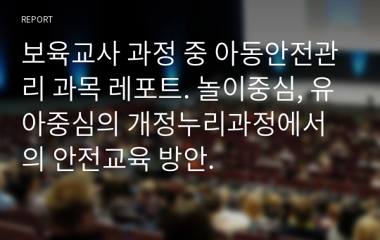 보육교사 과정 중 아동안전관리 과목 레포트. 놀이중심, 유아중심의 개정누리과정에서의 안전교육 방안.