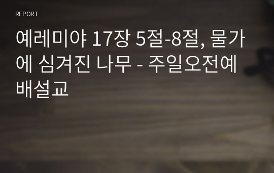 예레미야 17장 5절-8절, 물가에 심겨진 나무 - 주일오전예배설교