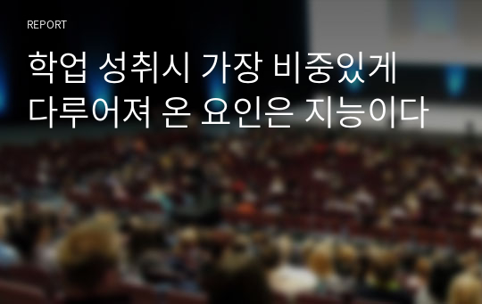 학업 성취시 가장 비중있게 다루어져 온 요인은 지능이다