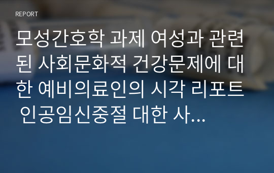 모성간호학 과제 여성과 관련된 사회문화적 건강문제에 대한 예비의료인의 시각 리포트 인공임신중절 대한 사회문화적 건강문제와 예비의료인의 시각