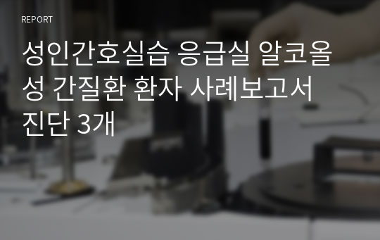 성인간호실습 응급실 알코올성 간질환 환자 사례보고서 진단 3개