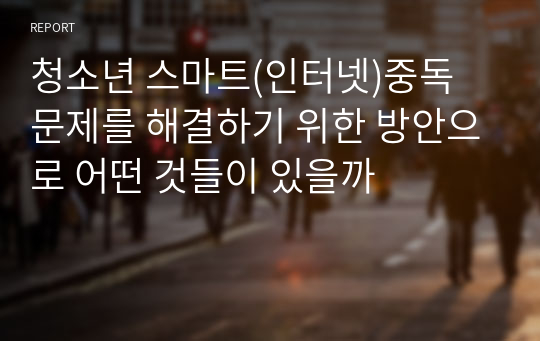 청소년 스마트(인터넷)중독 문제를 해결하기 위한 방안으로 어떤 것들이 있을까