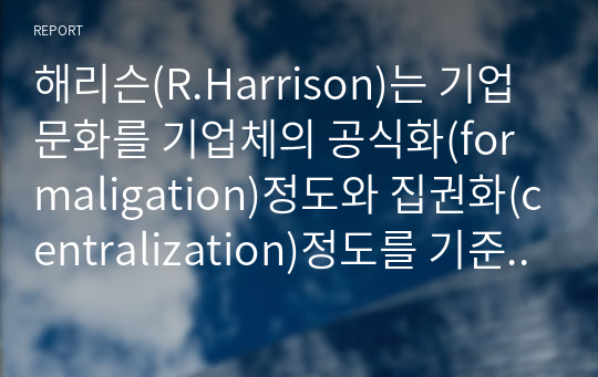 해리슨(R.Harrison)는 기업문화를 기업체의 공식화(formaligation)정도와 집권화(centralization)정도를 기준으로 네 개의 유형으로 분류했다 간단히 4가지 유형을 서술하시오