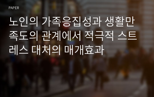 노인의 가족응집성과 생활만족도의 관계에서 적극적 스트레스 대처의 매개효과