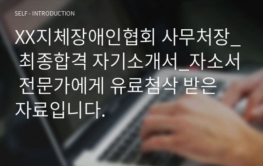 XX지체장애인협회 사무처장_ 최종합격 자기소개서_자소서 전문가에게 유료첨삭 받은 자료입니다.