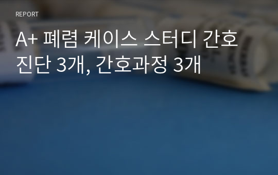 A+ 폐렴 케이스 스터디 간호진단 3개, 간호과정 3개