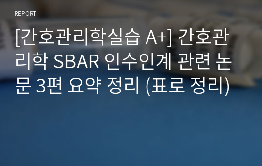 [간호관리학실습 A+] 간호관리학 SBAR 인수인계 관련 논문 3편 요약 정리 (표로 정리)