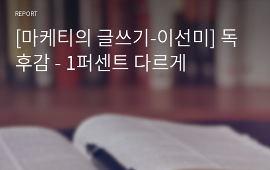 [마케터의 글쓰기-이선미] 독후감 - 1퍼센트 다르게