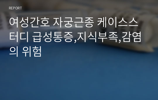 여성간호 자궁근종 케이스스터디 급성통증,지식부족,감염의 위험