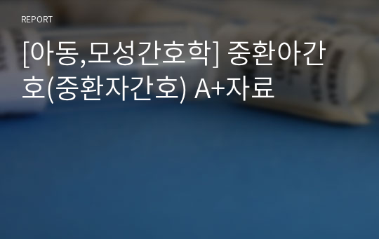 [아동,모성간호학] 중환아간호(중환자간호) A+자료