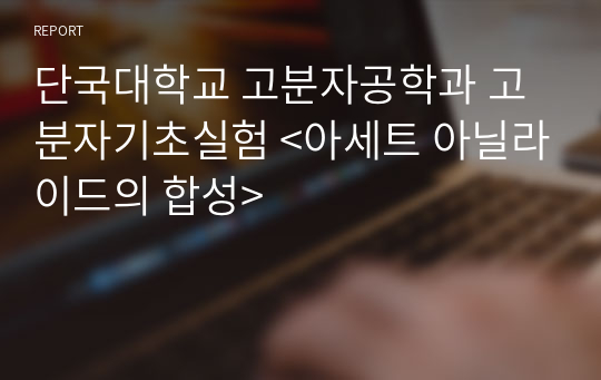 (A+)단국대학교 고분자공학과 고분자기초실험 &lt;아세트 아닐라이드의 합성&gt;