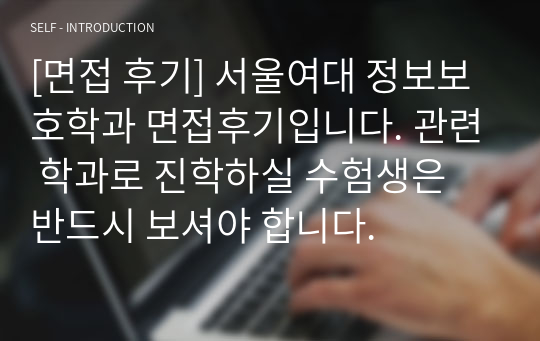 [면접 후기] 서울여대 정보보호학과 면접후기입니다. 관련 학과로 진학하실 수험생은 반드시 보셔야 합니다.