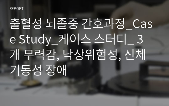 출혈성 뇌졸중 간호과정_Case Study_케이스 스터디_ 3개 무력감, 낙상위험성, 신체기동성 장애