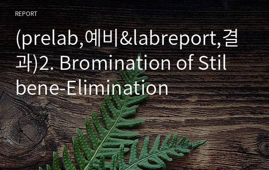 (prelab,예비&amp;labreport,결과)2. Bromination of Stilbene-Elimination