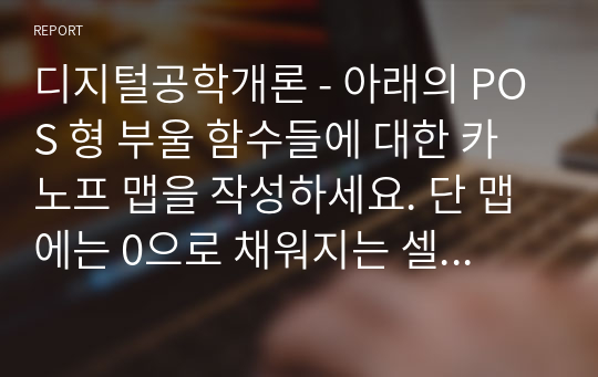 디지털공학개론 - 아래의 POS 형 부울 함수들에 대한 카노프 맵을 작성하세요. 단 맵에는 0으로 채워지는 셀들만 표시하세요.