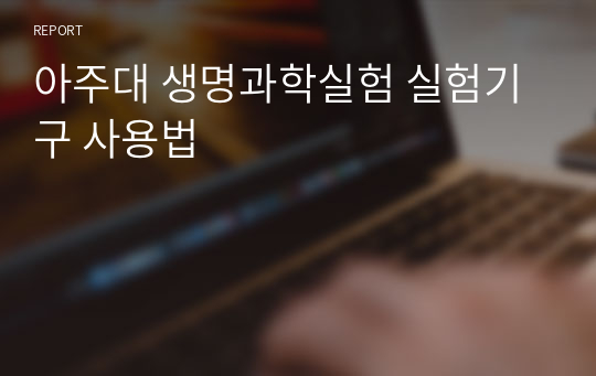 아주대 생명과학실험 실험기구 사용법