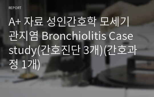 A+ 자료 성인간호학 모세기관지염 Bronchiolitis Case study(간호진단 3개)(간호과정 1개)