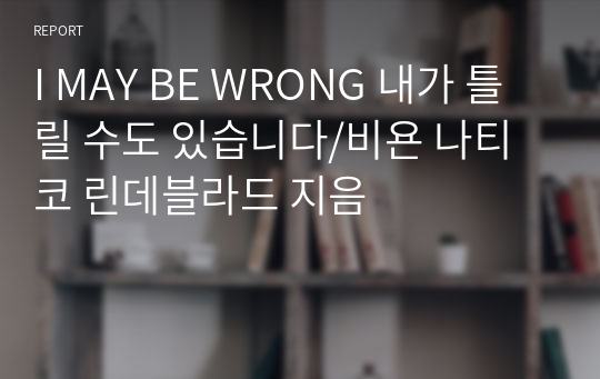 I MAY BE WRONG 내가 틀릴 수도 있습니다/비욘 나티코 린데블라드 지음