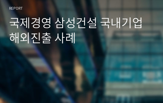 국제경영 삼성건설 국내기업 해외진출 사례