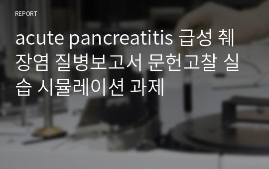 acute pancreatitis 급성 췌장염 질병보고서 문헌고찰 실습 시뮬레이션 과제