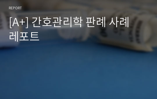 [A+] 간호관리학 판례 사례 레포트