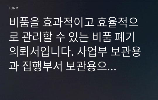 비품을 효과적이고 효율적으로 관리할 수 있는 비품 폐기 의뢰서입니다. 사업부 보관용과 집행부서 보관용으로 나눠져 있습니다.