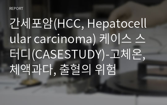 간세포암(HCC, Hepatocellular carcinoma) 케이스 스터디(CASESTUDY)-고체온, 체액과다, 출혈의 위험