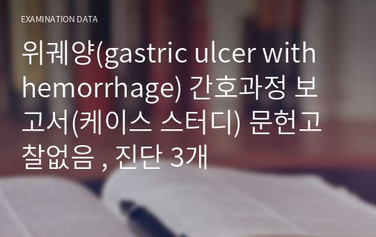 위궤양(gastric ulcer with hemorrhage) 간호과정 보고서(케이스 스터디) 문헌고찰없음 , 진단 3개