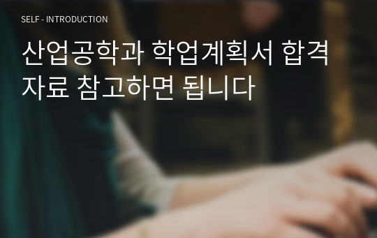 산업공학과 학업계획서 합격 자료 참고하면 됩니다