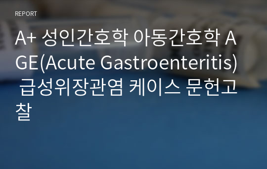 A+ 성인간호학 아동간호학 AGE(Acute Gastroenteritis) 급성위장관염 케이스 문헌고찰