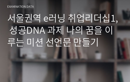 서울권역 e러닝 취업리더십1, 성공DNA 과제 나의 꿈을 이루는 미션 선언문 만들기