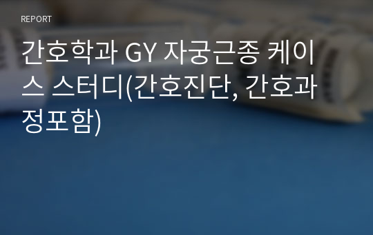 간호학과 GY 자궁근종 케이스 스터디(간호진단, 간호과정포함)