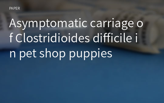 Asymptomatic carriage of Clostridioides difficile in pet shop puppies
