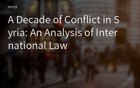 A Decade of Conflict in Syria: An Analysis of International Law