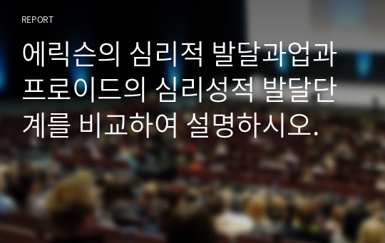 에릭슨의 심리적 발달과업과 프로이드의 심리성적 발달단계를 비교하여 설명하시오.