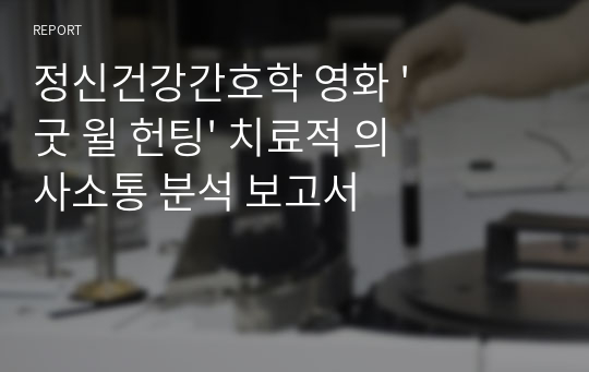 정신건강간호학 영화 &#039;굿 윌 헌팅&#039; 치료적 의사소통 분석 보고서