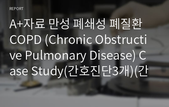 A+자료 만성 폐쇄성 폐질환  COPD (Chronic Obstructive Pulmonary Disease) Case Study(간호진단3개)(간호과정3개)