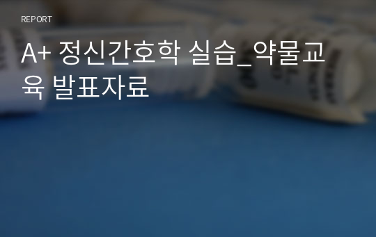 A+ 정신간호학 실습_약물교육 발표자료